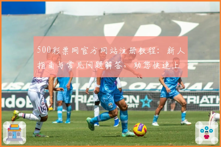 500彩票网官方网站注册教程：新人指南与常见问题解答，助您快速上手