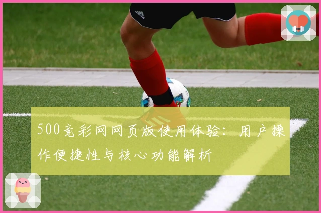 500竞彩网网页版使用体验:用户操作便捷性与核心功能解析