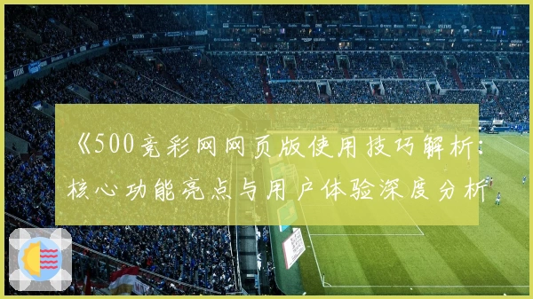 《500竞彩网网页版使用技巧解析：核心功能亮点与用户体验深度分析》