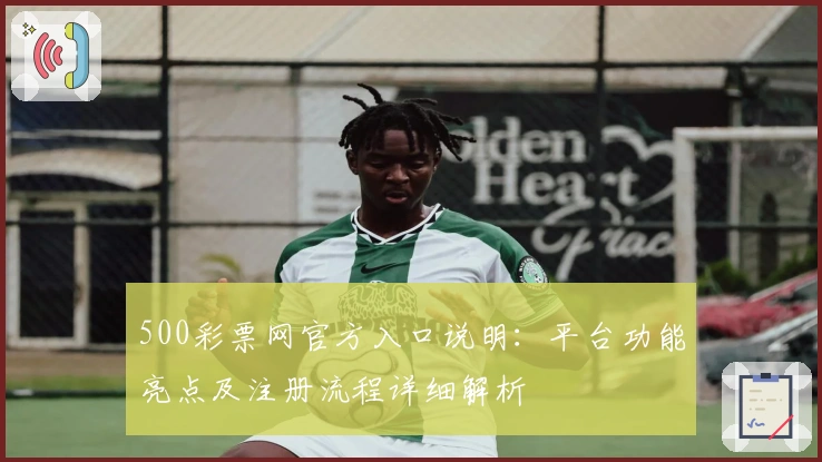 500彩票网官方入口说明：平台功能亮点及注册流程详细解析
