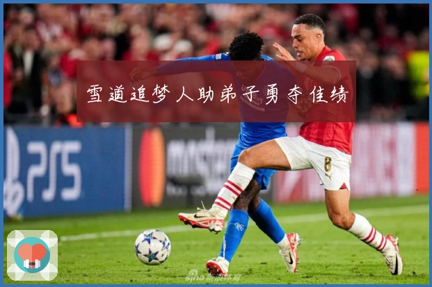 雪道追梦人助弟子勇夺佳绩