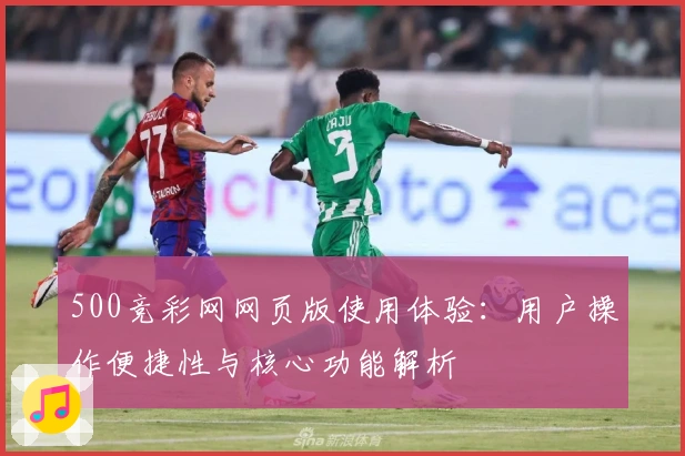 500竞彩网网页版使用体验：用户操作便捷性与核心功能解析