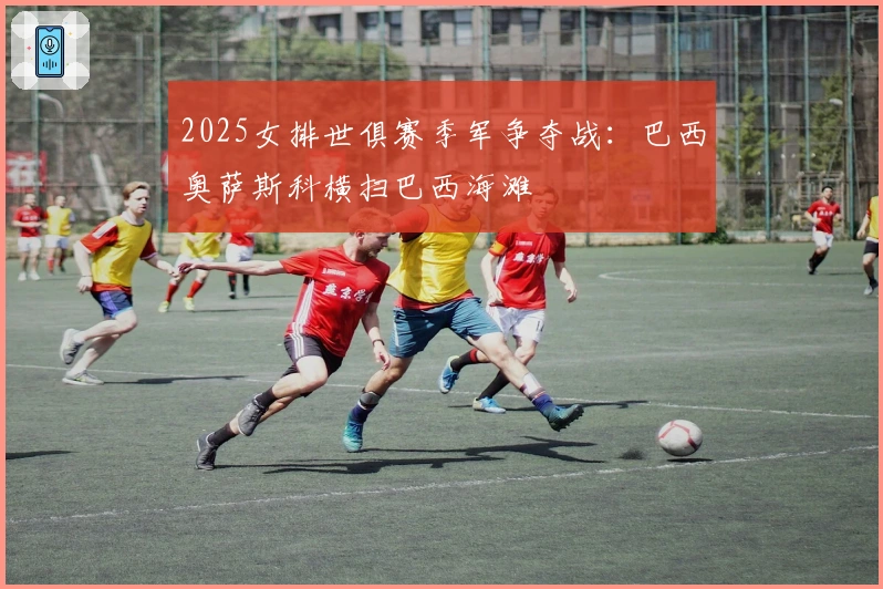 2025女排世俱赛季军争夺战：巴西奥萨斯科横扫巴西海滩