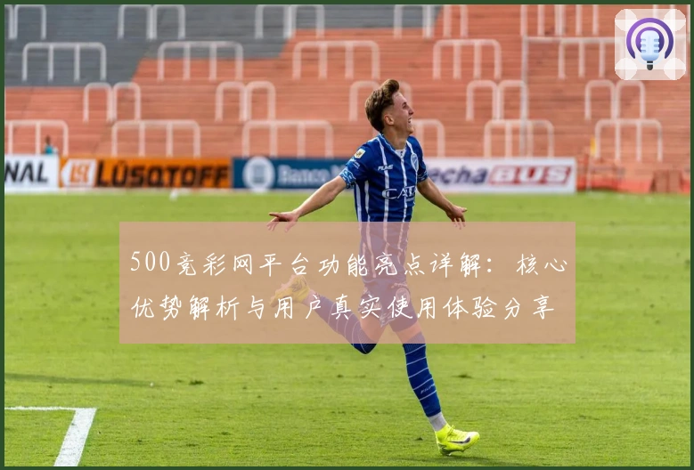 500竞彩网平台功能亮点详解:核心优势解析与用户真实使用体验分享