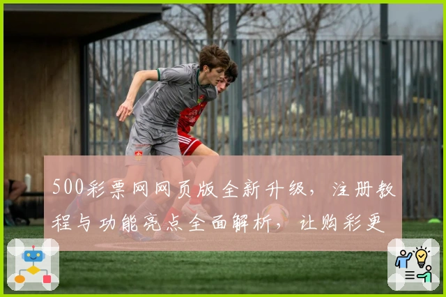 500彩票网网页版全新升级，注册教程与功能亮点全面解析，让购彩更便捷