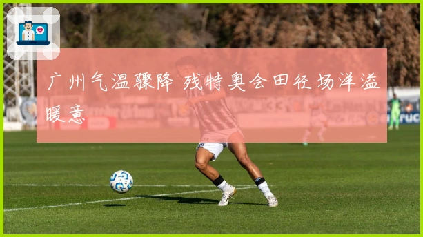 广州气温骤降 残特奥会田径场洋溢暖意