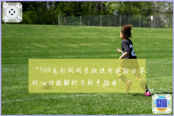 “500竞彩网网页版使用体验分享：核心功能解析与新手指南”